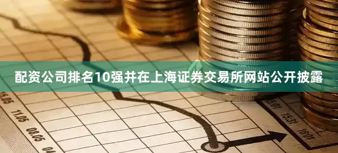 配资公司排名10强并在上海证券交易所网站公开披露