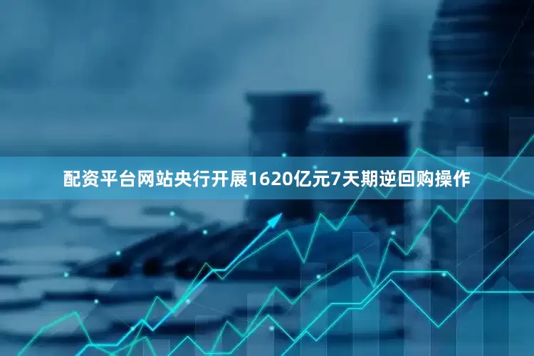 配资平台网站央行开展1620亿元7天期逆回购操作