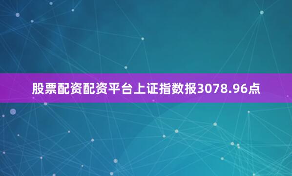 股票配资配资平台上证指数报3078.96点