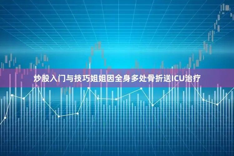 炒股入门与技巧姐姐因全身多处骨折送ICU治疗