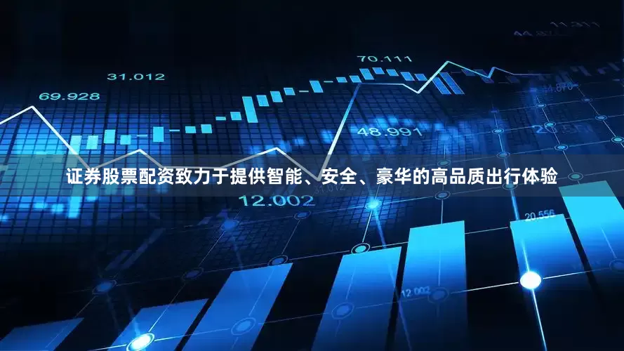 证券股票配资致力于提供智能、安全、豪华的高品质出行体验