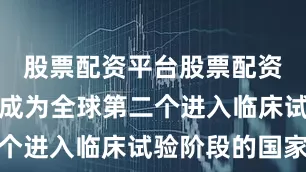 股票配资平台股票配资中国由此成为全球第二个进入临床试验阶段的国家