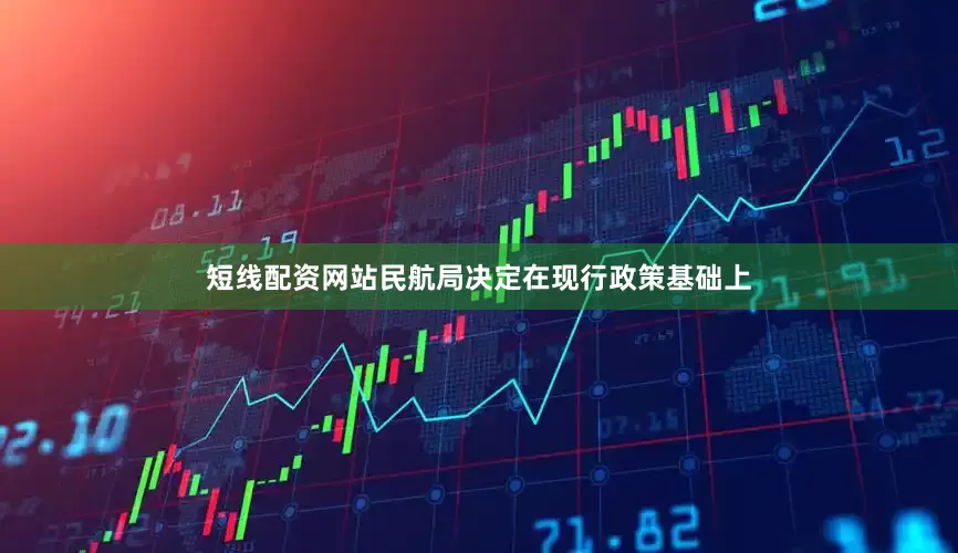 短线配资网站民航局决定在现行政策基础上