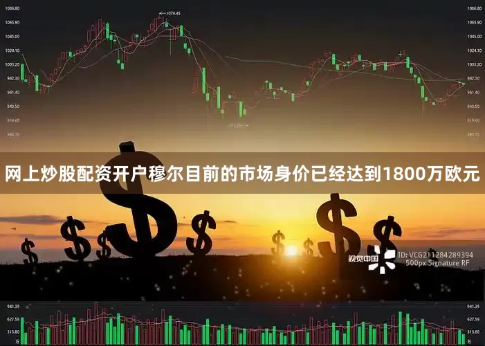 网上炒股配资开户　　穆尔目前的市场身价已经达到1800万欧元