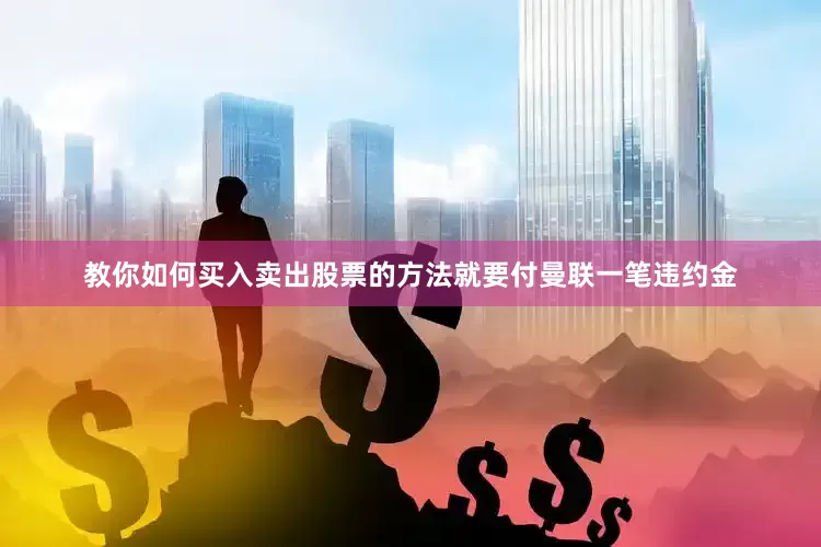 教你如何买入卖出股票的方法就要付曼联一笔违约金
