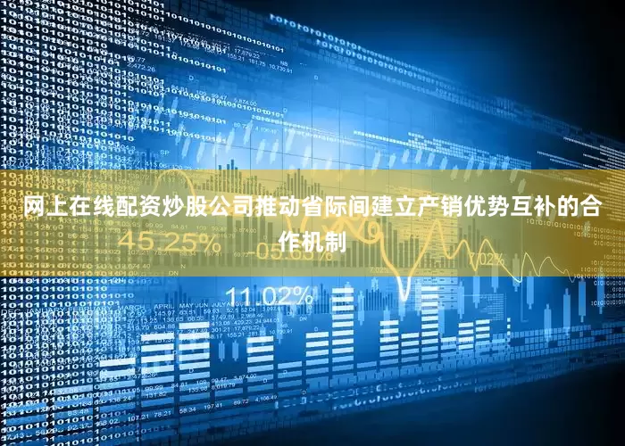 网上在线配资炒股公司推动省际间建立产销优势互补的合作机制