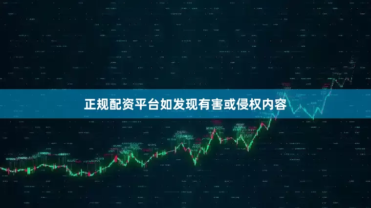 正规配资平台如发现有害或侵权内容