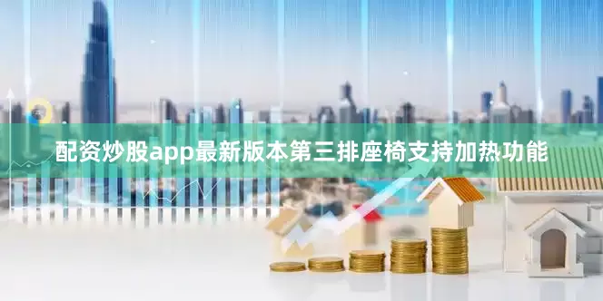 配资炒股app最新版本第三排座椅支持加热功能