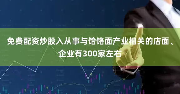免费配资炒股入从事与饸饹面产业相关的店面、企业有300家左右