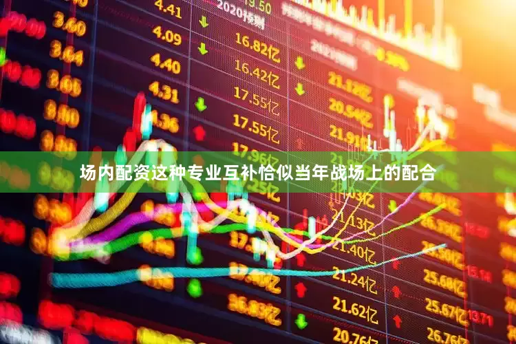 场内配资这种专业互补恰似当年战场上的配合