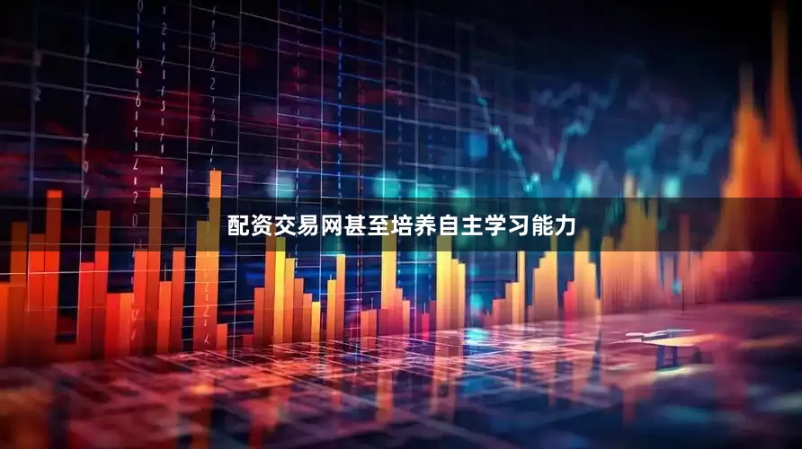 配资交易网甚至培养自主学习能力