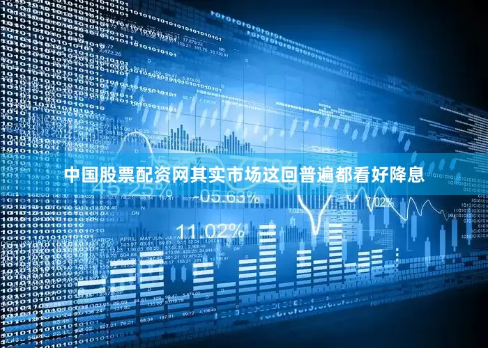 中国股票配资网其实市场这回普遍都看好降息