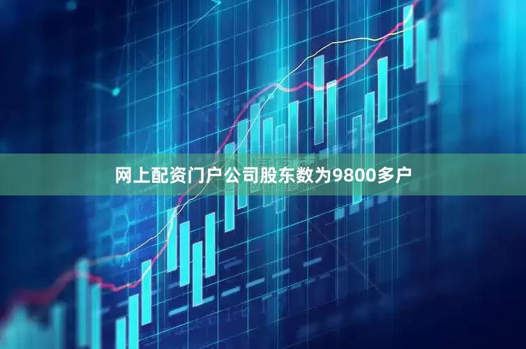 网上配资门户公司股东数为9800多户