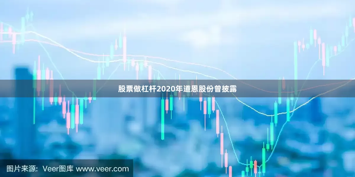 股票做杠杆2020年道恩股份曾披露