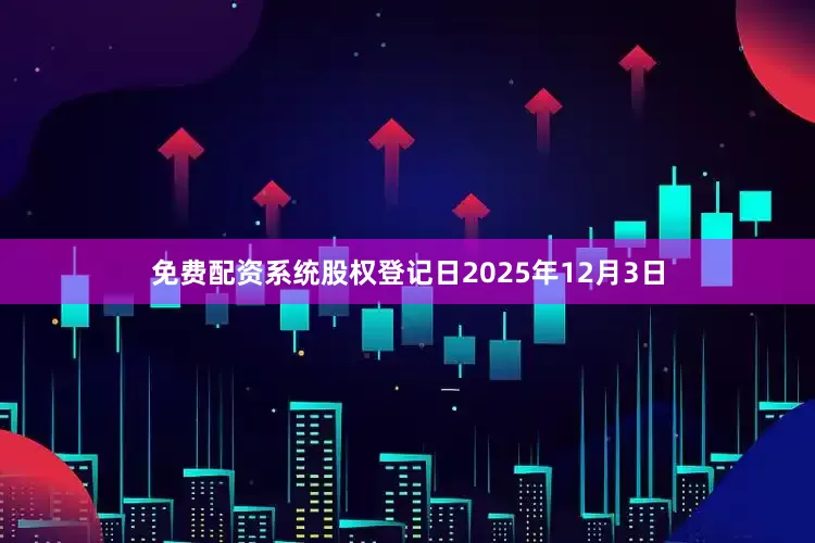 免费配资系统股权登记日2025年12月3日