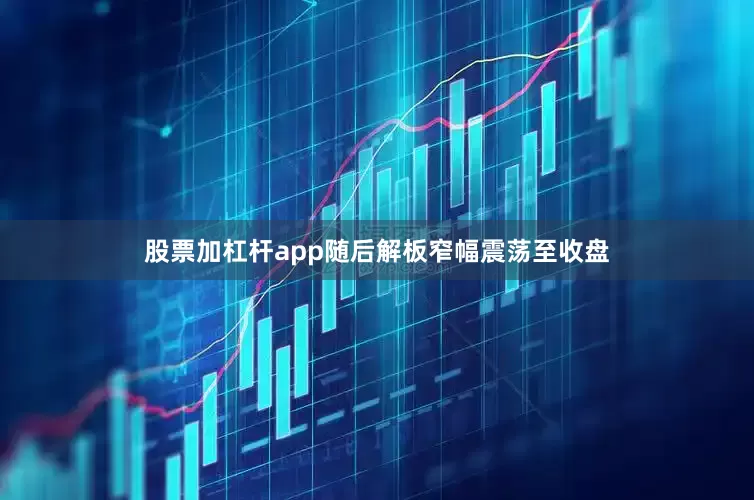 股票加杠杆app随后解板窄幅震荡至收盘