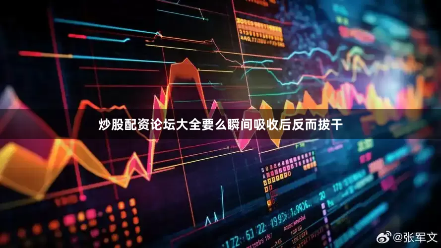 炒股配资论坛大全要么瞬间吸收后反而拔干