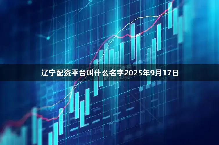 辽宁配资平台叫什么名字2025年9月17日
