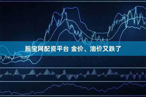 股宝网配资平台 金价、油价又跌了