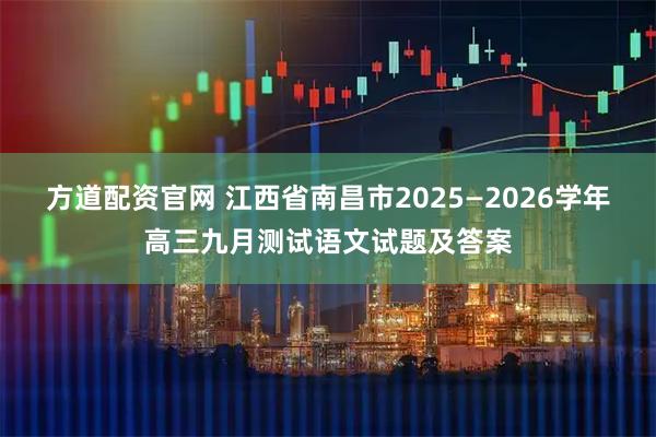 方道配资官网 江西省南昌市2025—2026学年高三九月测试语文试题及答案