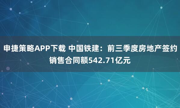 申捷策略APP下载 中国铁建：前三季度房地产签约销售合同额542.71亿元
