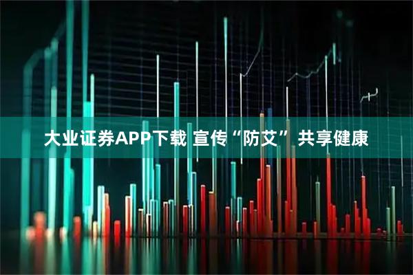 大业证券APP下载 宣传“防艾” 共享健康