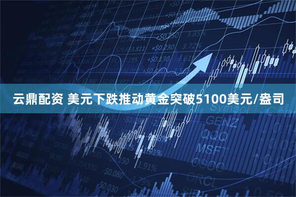 云鼎配资 美元下跌推动黄金突破5100美元/盎司
