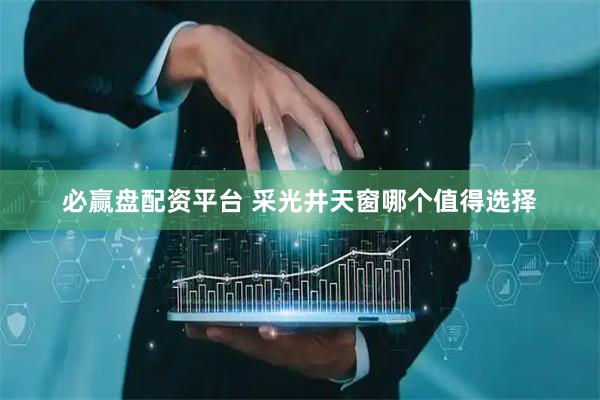 必赢盘配资平台 采光井天窗哪个值得选择