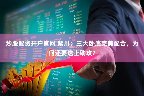 炒股配资开户官网 紫川：三大卧底完美配合，为何还要送上助攻？