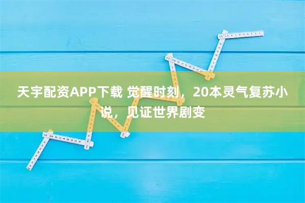 天宇配资APP下载 觉醒时刻，20本灵气复苏小说，见证世界剧变